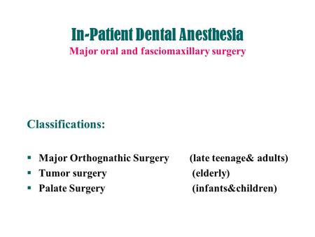 In-Patient Dental Anesthesia Major oral and fasciomaxillary surgery Classifications:  Major Orthognathic Surgery (late teenage& adults)  Tumor surgery.