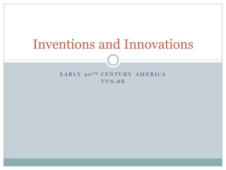 EARLY 20 TH CENTURY AMERICA VUS.8B Inventions and Innovations.