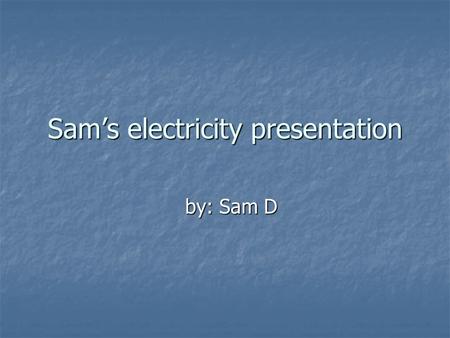 Sam’s electricity presentation by: Sam D by: Sam D.