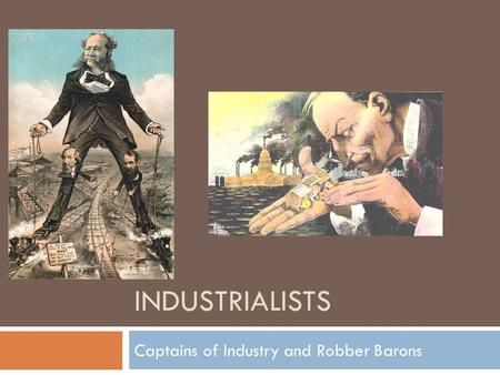 INDUSTRIALISTS Captains of Industry and Robber Barons.