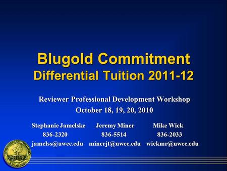 Blugold Commitment Differential Tuition 2011-12 Reviewer Professional Development Workshop October 18, 19, 20, 2010 Stephanie Jamelske Jeremy Miner Mike.