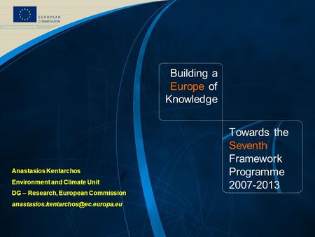 Building a Europe of Knowledge Towards the Seventh Framework Programme 2007-2013 Anastasios Kentarchos Environment and Climate Unit DG – Research, European.