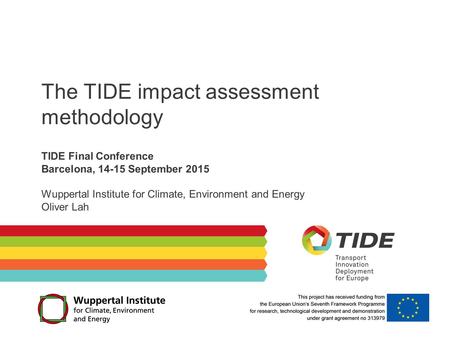 The TIDE impact assessment methodology TIDE Final Conference Barcelona, 14-15 September 2015 Wuppertal Institute for Climate, Environment and Energy Oliver.