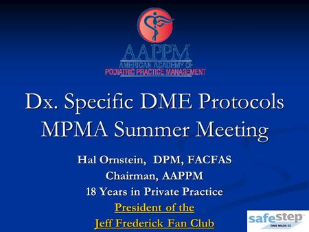 Dx. Specific DME Protocols MPMA Summer Meeting Hal Ornstein, DPM, FACFAS Chairman, AAPPM 18 Years in Private Practice President of the Jeff Frederick Fan.