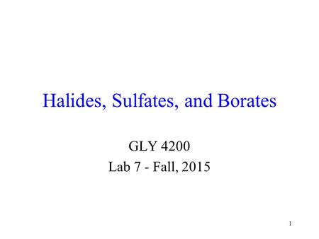 1 Halides, Sulfates, and Borates GLY 4200 Lab 7 - Fall, 2015.