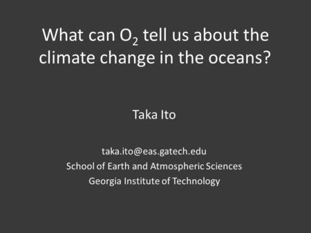 What can O 2 tell us about the climate change in the oceans? Taka Ito School of Earth and Atmospheric Sciences Georgia Institute.