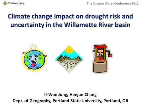 Climate change impact on drought risk and uncertainty in the Willamette River basin Dept. of Geography, Portland State University, Portland, OR Il-Won.