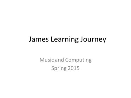 James Learning Journey Music and Computing Spring 2015.