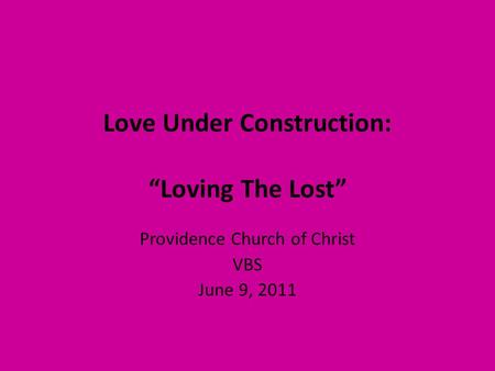 Love Under Construction: “Loving The Lost” Providence Church of Christ VBS June 9, 2011.