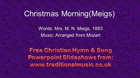 Christmas Morning(Meigs) Words: Mrs. M. N. Meigs, 1883 Music: Arranged from Mozart.