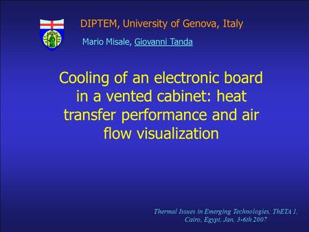 DIPTEM, University of Genova, Italy Cooling of an electronic board in a vented cabinet: heat transfer performance and air flow visualization Mario Misale,