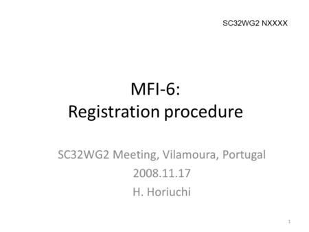 MFI-6: Registration procedure SC32WG2 Meeting, Vilamoura, Portugal 2008.11.17 H. Horiuchi 1 SC32WG2 NXXXX.