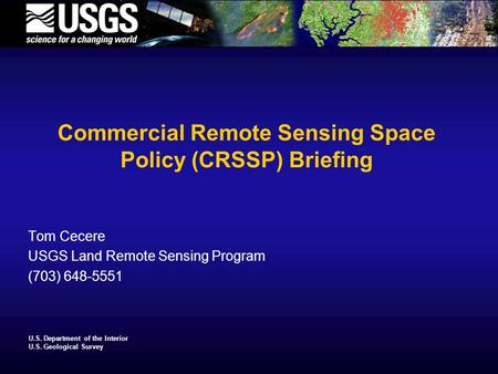 U.S. Department of the Interior U.S. Geological Survey Commercial Remote Sensing Space Policy (CRSSP) Briefing Tom Cecere USGS Land Remote Sensing Program.