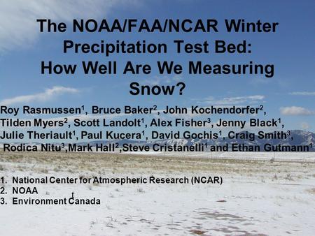 The NOAA/FAA/NCAR Winter Precipitation Test Bed: How Well Are We Measuring Snow? t Roy Rasmussen 1, Bruce Baker 2, John Kochendorfer 2, Tilden Myers 2,