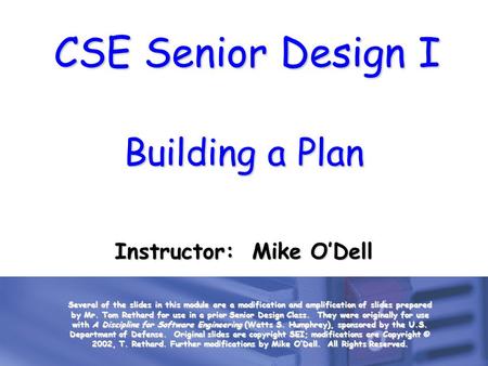 CSE Senior Design I Building a Plan Instructor: Mike O’Dell Several of the slides in this module are a modification and amplification of slides prepared.