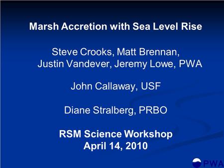 Marsh Accretion with Sea Level Rise Steve Crooks, Matt Brennan, Justin Vandever, Jeremy Lowe, PWA John Callaway, USF Diane Stralberg, PRBO RSM Science.