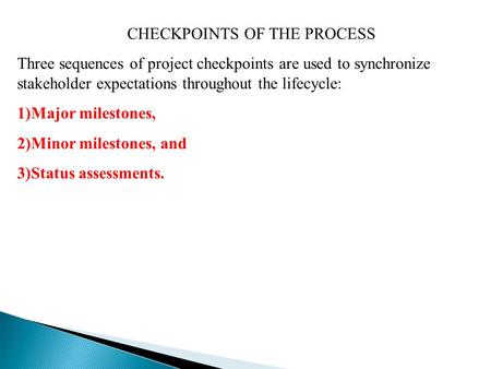 CHECKPOINTS OF THE PROCESS Three sequences of project checkpoints are used to synchronize stakeholder expectations throughout the lifecycle: 1)Major milestones,