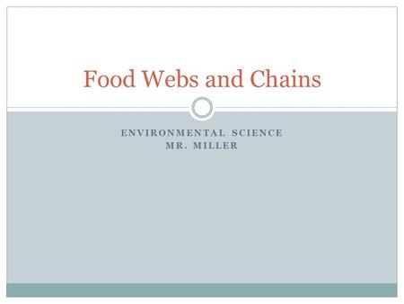 ENVIRONMENTAL SCIENCE MR. MILLER Food Webs and Chains.