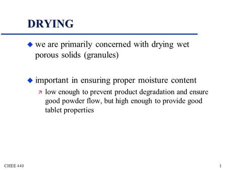 CHEE 4401 DRYING u we are primarily concerned with drying wet porous solids (granules) u important in ensuring proper moisture content  low enough to.