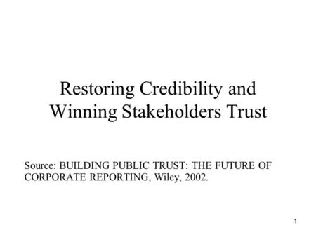 1 Restoring Credibility and Winning Stakeholders Trust Source: BUILDING PUBLIC TRUST: THE FUTURE OF CORPORATE REPORTING, Wiley, 2002.