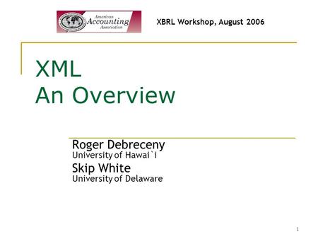 1 XML An Overview Roger Debreceny University of Hawai`i Skip White University of Delaware XBRL Workshop, August 2006.