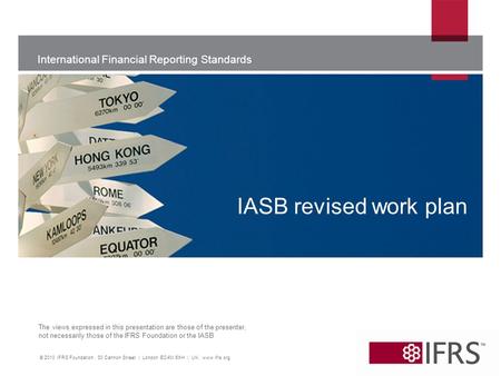 International Financial Reporting Standards The views expressed in this presentation are those of the presenter, not necessarily those of the IFRS Foundation.