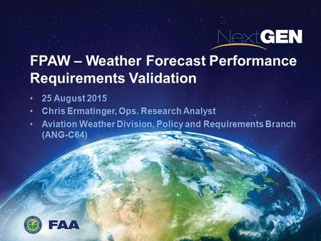 FPAW – Weather Forecast Performance Requirements Validation 25 August 2015 Chris Ermatinger, Ops. Research Analyst Aviation Weather Division, Policy and.