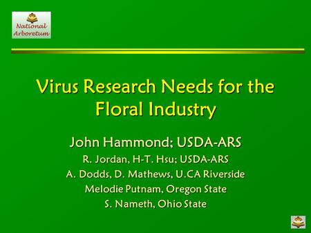 Virus Research Needs for the Floral Industry John Hammond; USDA-ARS R. Jordan, H-T. Hsu; USDA-ARS A. Dodds, D. Mathews, U.CA Riverside Melodie Putnam,