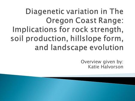 Overview given by: Katie Halvorson.  Adjacent watersheds that drain into Umpqua just west of Scottsburg, Or.  Both Eocene Tyee Formation  Studied how.