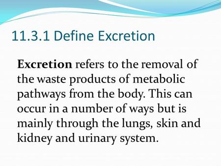 11.3.1 Define Excretion Excretion refers to the removal of the waste products of metabolic pathways from the body. This can occur in a number of ways but.