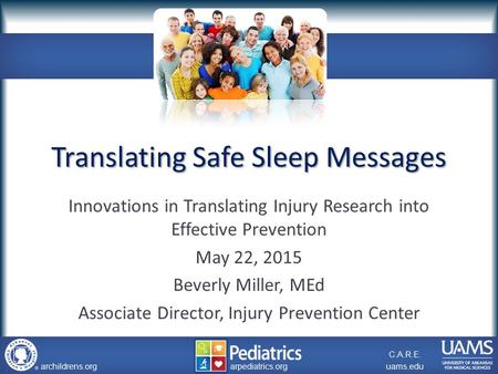 Archildrens.org uams.edu arpediatrics.org archildrens.org uams.edu arpediatrics.org C.A.R.E. Translating Safe Sleep Messages Innovations in Translating.