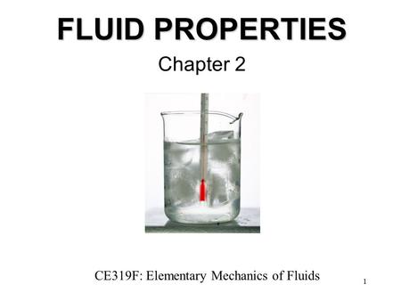 1 FLUID PROPERTIES Chapter 2 CE319F: Elementary Mechanics of Fluids.