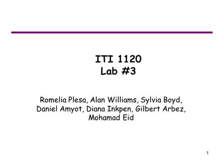 1 Romelia Plesa, Alan Williams, Sylvia Boyd, Daniel Amyot, Diana Inkpen, Gilbert Arbez, Mohamad Eid ITI 1120 Lab #3.