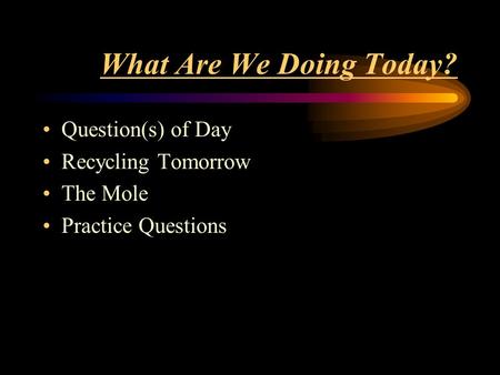 What Are We Doing Today? Question(s) of Day Recycling Tomorrow The Mole Practice Questions.