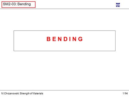 1 /14 M.Chrzanowski: Strength of Materials SM2-03: Bending B E N D I N G.