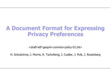 A Document Format for Expressing Privacy Preferences H. Schulzrinne, J. Morris, H. Tschofenig, J. Cuellar, J. Polk, J. Rosenberg.