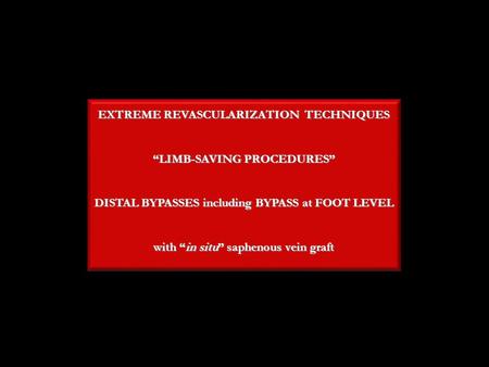 EXTREME REVASCULARIZATION TECHNIQUES “LIMB-SAVING PROCEDURES” DISTAL BYPASSES including BYPASS at FOOT LEVEL with “in situ” saphenous vein graft.