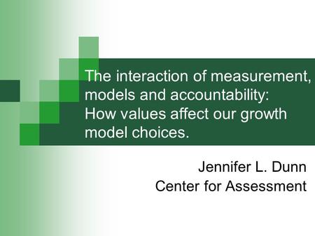 The interaction of measurement, models and accountability: How values affect our growth model choices. Jennifer L. Dunn Center for Assessment.