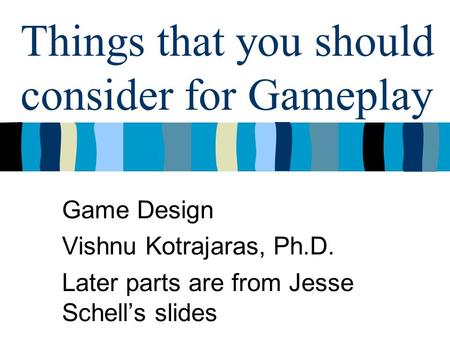 Things that you should consider for Gameplay Game Design Vishnu Kotrajaras, Ph.D. Later parts are from Jesse Schell’s slides.