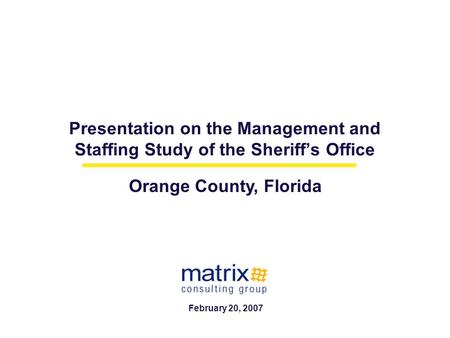 Presentation on the Management and Staffing Study of the Sheriff’s Office Orange County, Florida February 20, 2007.