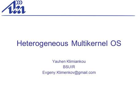 Heterogeneous Multikernel OS Yauhen Klimiankou BSUIR