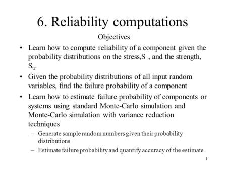 1 6. Reliability computations Objectives Learn how to compute reliability of a component given the probability distributions on the stress,S, and the strength,