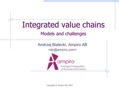 Copyright © Ampiro AB, 2002 Integrated value chains Models and challenges Andrzej Bialecki, Ampiro AB Intelligent Integration of Business Information.