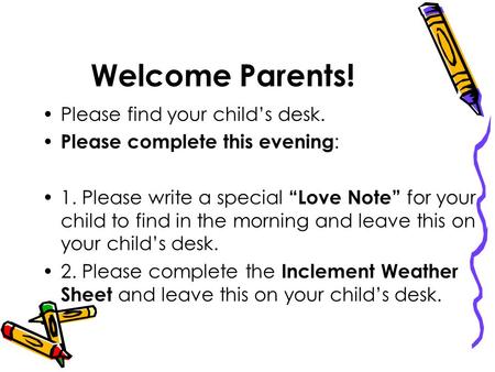 Welcome Parents! Please find your child’s desk. Please complete this evening : 1. Please write a special “Love Note” for your child to find in the morning.