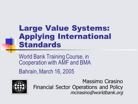 Large Value Systems: Applying International Standards World Bank Training Course, in Cooperation with AMF and BMA Bahrain, March 16, 2005 Massimo Cirasino.