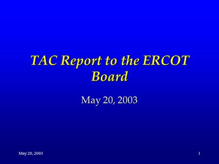 May 20, 20031 TAC Report to the ERCOT Board May 20, 2003.