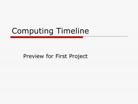 Computing Timeline Preview for First Project. Earliest history  Abacus – widely regarded as the first “calculating machine”. different forms through.