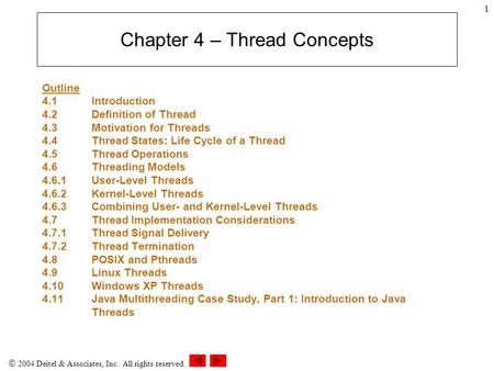  2004 Deitel & Associates, Inc. All rights reserved. 1 Chapter 4 – Thread Concepts Outline 4.1 Introduction 4.2Definition of Thread 4.3Motivation for.