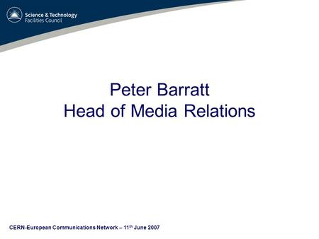 CERN-European Communications Network – 11 th June 2007 Peter Barratt Head of Media Relations.