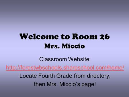 Welcome to Room 26 Mrs. Miccio Classroom Website:  Locate Fourth Grade from directory, then Mrs. Miccio’s.